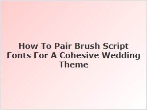 A Guide to Pairing Brush Script Fonts for Weddings